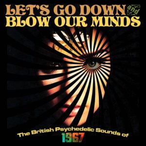Let’s Go Down and Blow Our Minds – The British Psychedelic Sounds of 1967